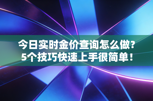 今日实时金价查询怎么做？5个技巧快速上手很简单！