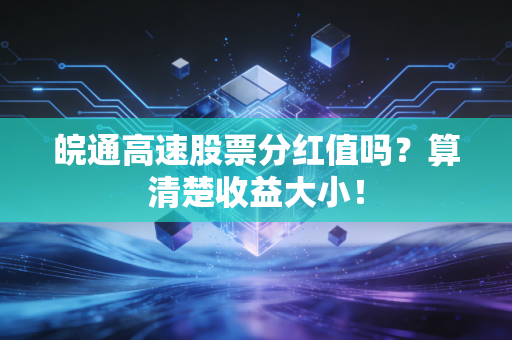 皖通高速股票分红值吗？算清楚收益大小！
