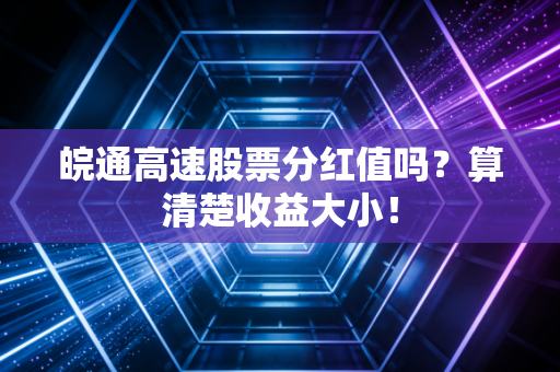 皖通高速股票分红值吗？算清楚收益大小！