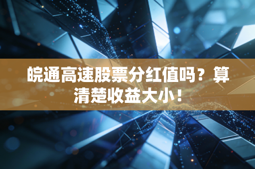皖通高速股票分红值吗？算清楚收益大小！