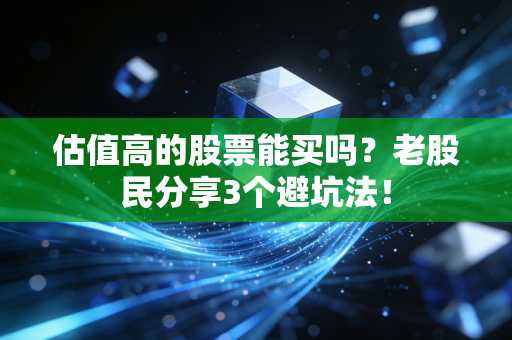 估值高的股票能买吗？老股民分享3个避坑法！
