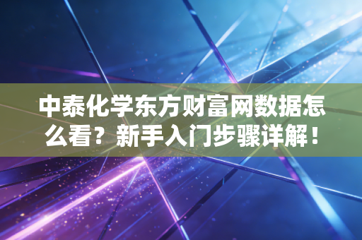 中泰化学东方财富网数据怎么看？新手入门步骤详解！