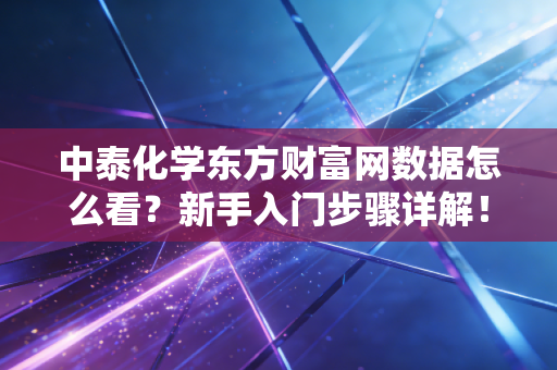 中泰化学东方财富网数据怎么看？新手入门步骤详解！