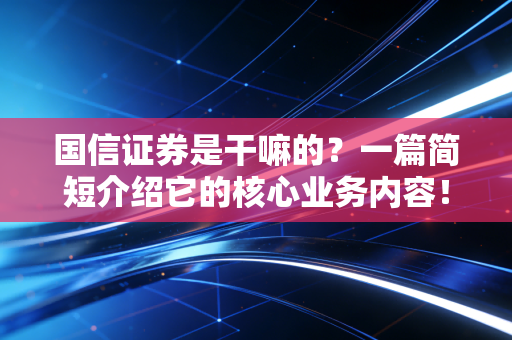 国信证券是干嘛的？一篇简短介绍它的核心业务内容！