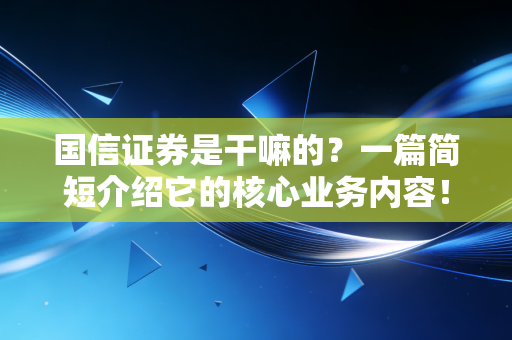 国信证券是干嘛的？一篇简短介绍它的核心业务内容！