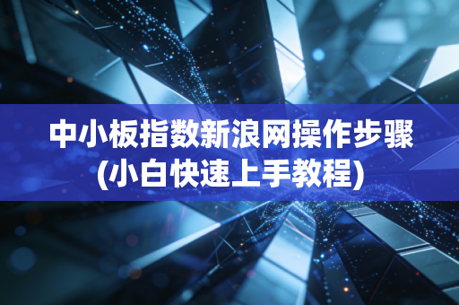 中小板指数新浪网操作步骤(小白快速上手教程)