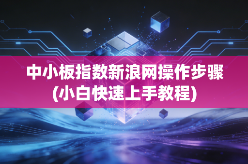中小板指数新浪网操作步骤(小白快速上手教程)