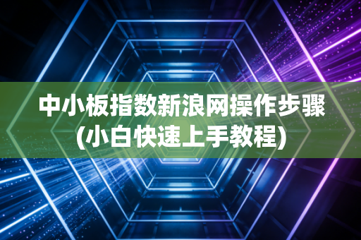 中小板指数新浪网操作步骤(小白快速上手教程)