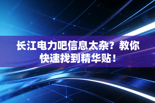 长江电力吧信息太杂？教你快速找到精华贴！