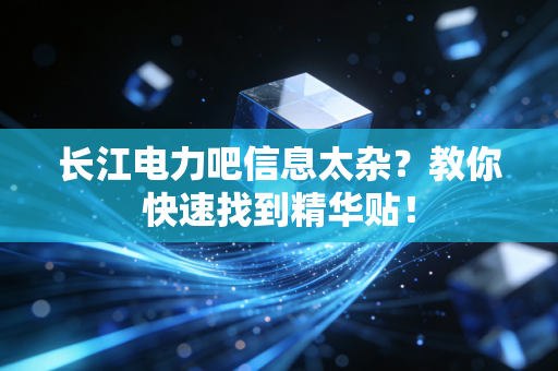 长江电力吧信息太杂？教你快速找到精华贴！