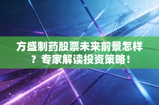 方盛制药股票未来前景怎样？专家解读投资策略！