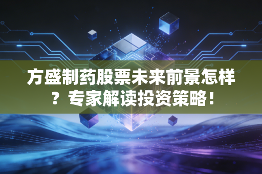 方盛制药股票未来前景怎样？专家解读投资策略！