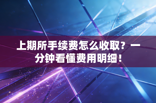 上期所手续费怎么收取？一分钟看懂费用明细！