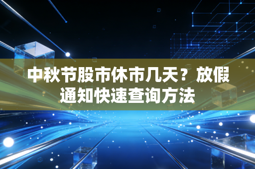 中秋节股市休市几天？放假通知快速查询方法