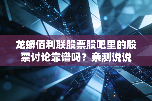 龙蟒佰利联股票股吧里的股票讨论靠谱吗？亲测说说