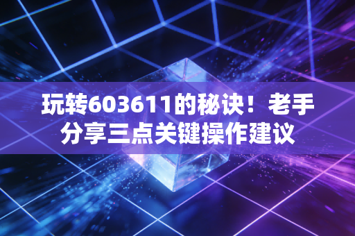 玩转603611的秘诀！老手分享三点关键操作建议