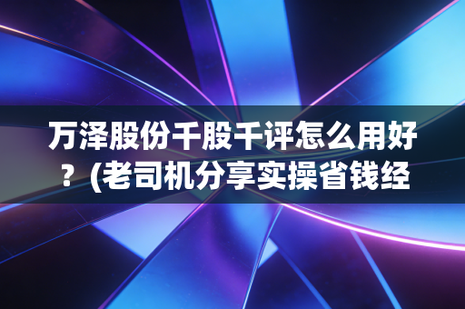 万泽股份千股千评怎么用好？(老司机分享实操省钱经验)