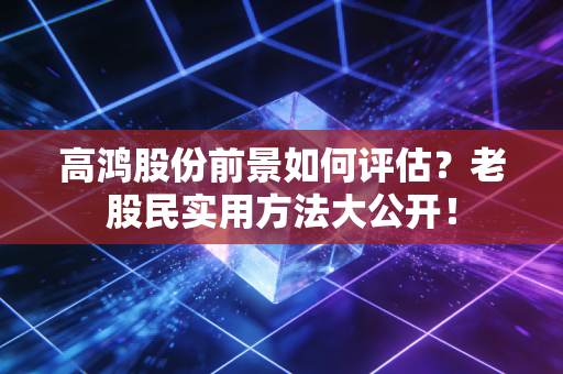 高鸿股份前景如何评估？老股民实用方法大公开！