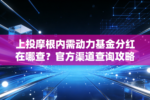 上投摩根内需动力基金分红在哪查？官方渠道查询攻略！