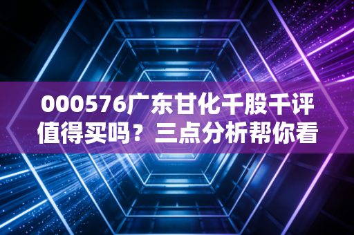 000576广东甘化千股千评值得买吗?三点分析帮你看清投资价值