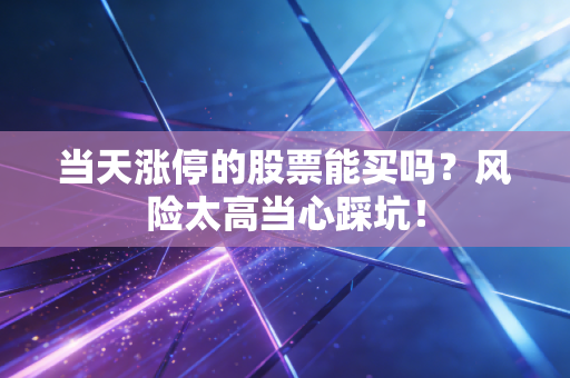 当天涨停的股票能买吗？风险太高当心踩坑！