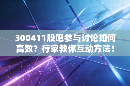 300411股吧参与讨论如何高效？行家教你互动方法！