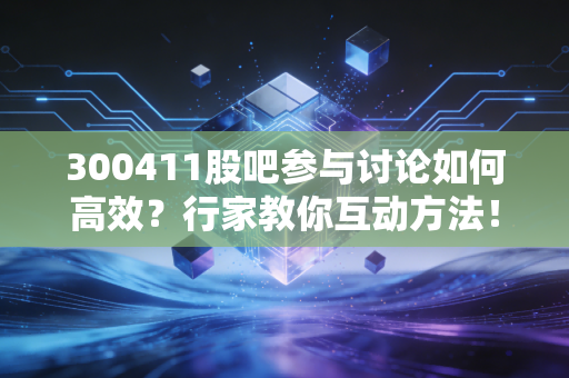 300411股吧参与讨论如何高效？行家教你互动方法！