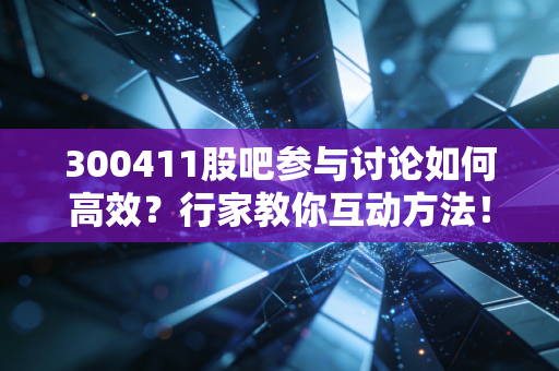 300411股吧参与讨论如何高效？行家教你互动方法！