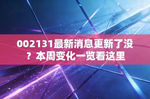 002131最新消息更新了没？本周变化一览看这里