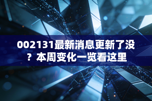 002131最新消息更新了没？本周变化一览看这里