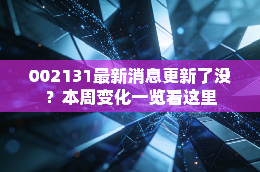 002131最新消息更新了没？本周变化一览看这里