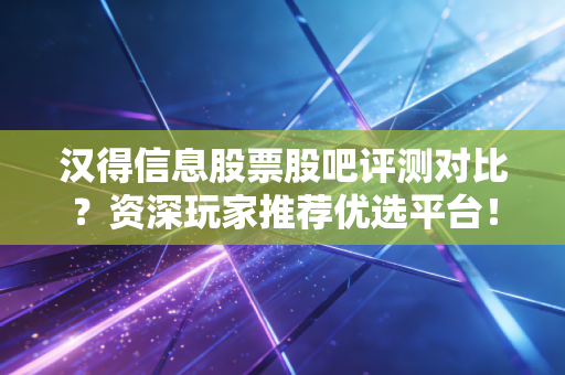 汉得信息股票股吧评测对比？资深玩家推荐优选平台！