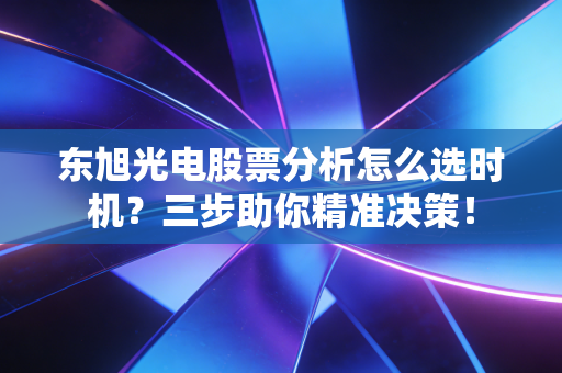 东旭光电股票分析怎么选时机?三步助你精准决策!