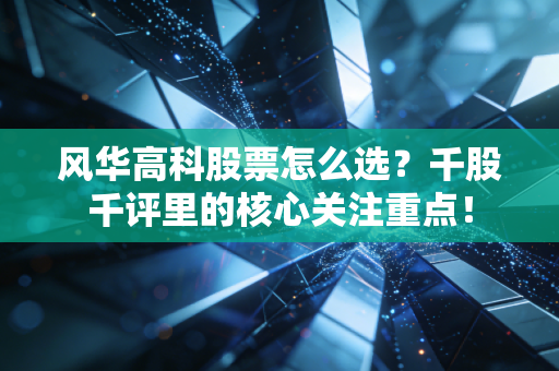 风华高科股票怎么选？千股千评里的核心关注重点！