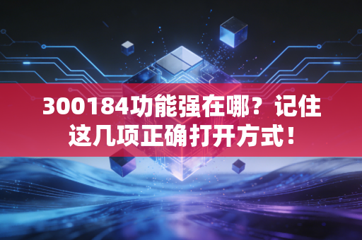 300184功能强在哪？记住这几项正确打开方式！