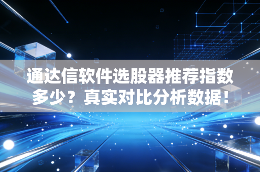 通达信软件选股器推荐指数多少？真实对比分析数据！