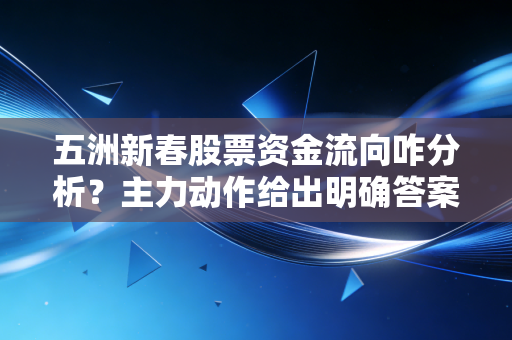 五洲新春股票资金流向咋分析？主力动作给出明确答案！