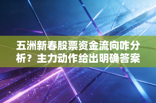 五洲新春股票资金流向咋分析？主力动作给出明确答案！