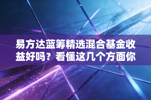 易方达蓝筹精选混合基金收益好吗？看懂这几个方面你就明白！