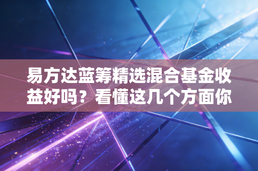 易方达蓝筹精选混合基金收益好吗？看懂这几个方面你就明白！