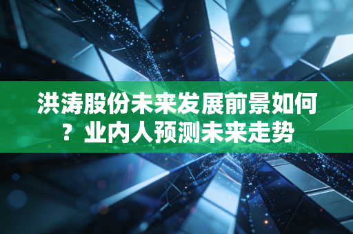 洪涛股份未来发展前景如何？业内人预测未来走势