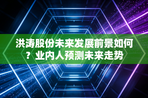 洪涛股份未来发展前景如何？业内人预测未来走势