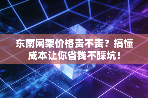 东南网架价格贵不贵？搞懂成本让你省钱不踩坑！