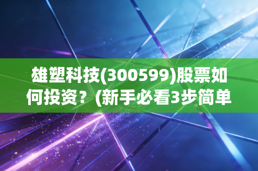 雄塑科技(300599)股票如何投资？(新手必看3步简单教程)