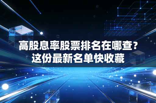 高股息率股票排名在哪查？这份最新名单快收藏