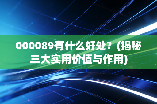 000089有什么好处？(揭秘三大实用价值与作用)