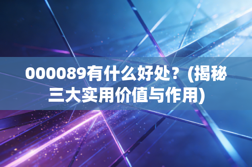 000089有什么好处？(揭秘三大实用价值与作用)