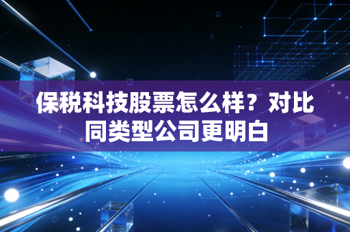 保税科技股票怎么样？对比同类型公司更明白