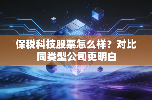保税科技股票怎么样？对比同类型公司更明白