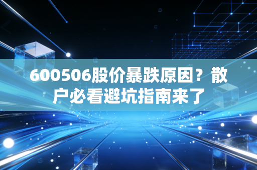 600506股价暴跌原因？散户必看避坑指南来了